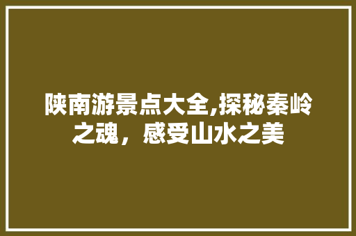 陕南游景点大全,探秘秦岭之魂，感受山水之美