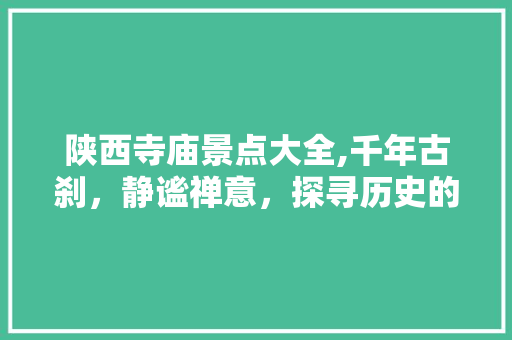 陕西寺庙景点大全,千年古刹，静谧禅意，探寻历史的足迹