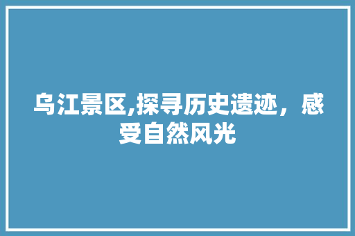 乌江景区,探寻历史遗迹，感受自然风光