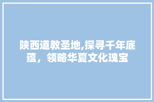 陕西道教圣地,探寻千年底蕴，领略华夏文化瑰宝