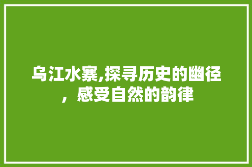 乌江水寨,探寻历史的幽径，感受自然的韵律