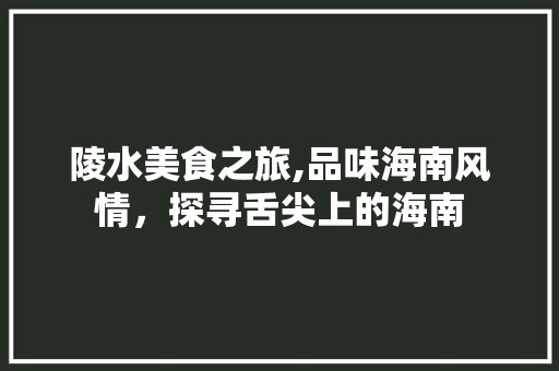 陵水美食之旅,品味海南风情，探寻舌尖上的海南