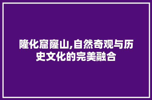 隆化窟窿山,自然奇观与历史文化的完美融合