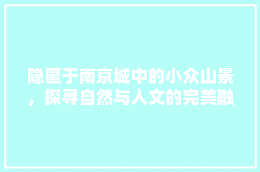 隐匿于南京城中的小众山景，探寻自然与人文的完美融合