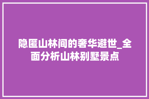 隐匿山林间的奢华避世_全面分析山林别墅景点