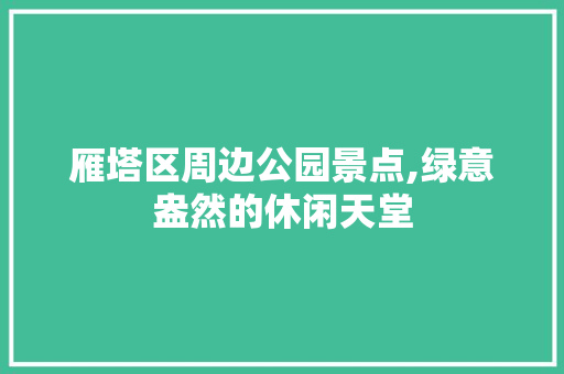 雁塔区周边公园景点,绿意盎然的休闲天堂