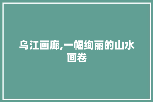 乌江画廊,一幅绚丽的山水画卷