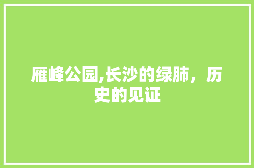 雁峰公园,长沙的绿肺，历史的见证