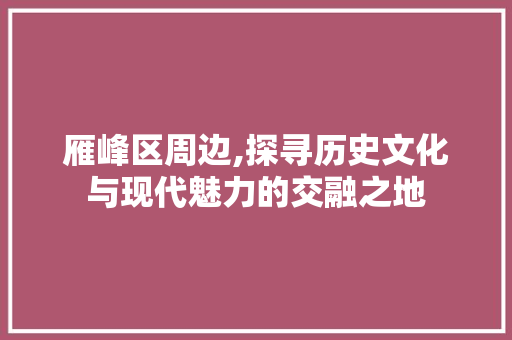 雁峰区周边,探寻历史文化与现代魅力的交融之地