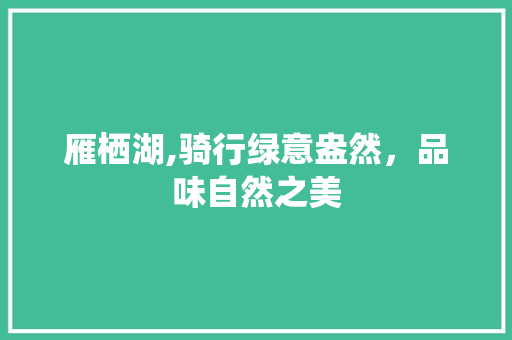 雁栖湖,骑行绿意盎然，品味自然之美