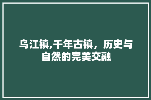 乌江镇,千年古镇，历史与自然的完美交融