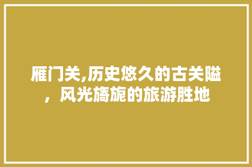 雁门关,历史悠久的古关隘，风光旖旎的旅游胜地