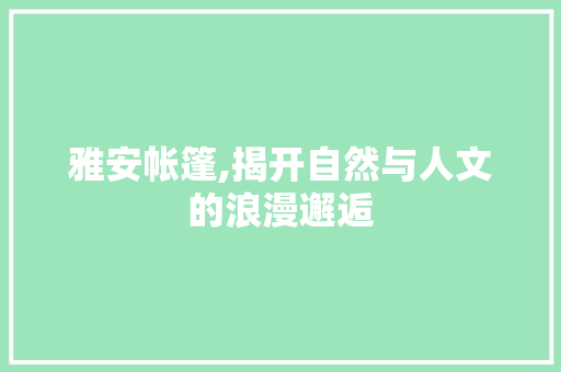 雅安帐篷,揭开自然与人文的浪漫邂逅