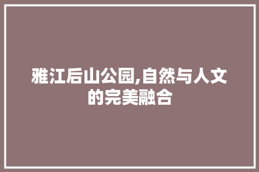 雅江后山公园,自然与人文的完美融合