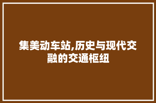 集美动车站,历史与现代交融的交通枢纽