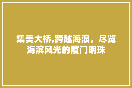 集美大桥,跨越海浪，尽览海滨风光的厦门明珠