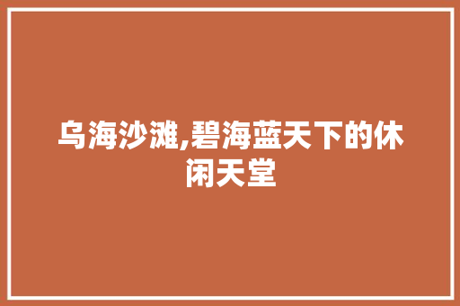 乌海沙滩,碧海蓝天下的休闲天堂