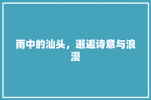 雨中的汕头，邂逅诗意与浪漫