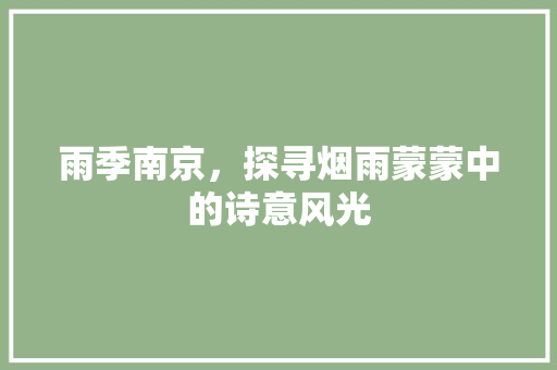 雨季南京，探寻烟雨蒙蒙中的诗意风光