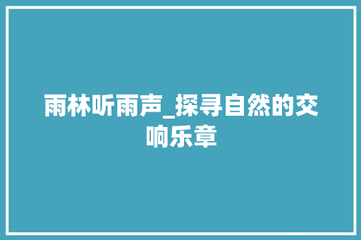 雨林听雨声_探寻自然的交响乐章