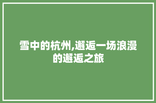 雪中的杭州,邂逅一场浪漫的邂逅之旅