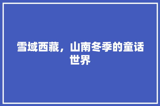 雪域西藏，山南冬季的童话世界