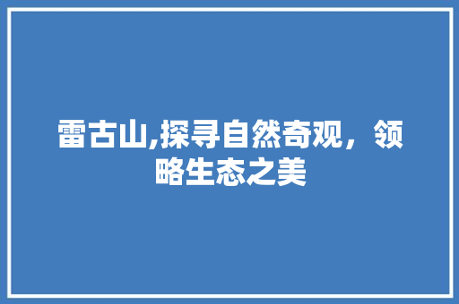 雷古山,探寻自然奇观，领略生态之美