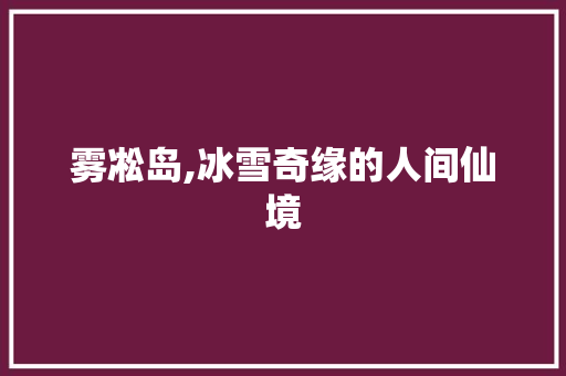 雾凇岛,冰雪奇缘的人间仙境