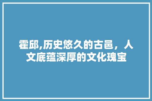 霍邱,历史悠久的古邑，人文底蕴深厚的文化瑰宝