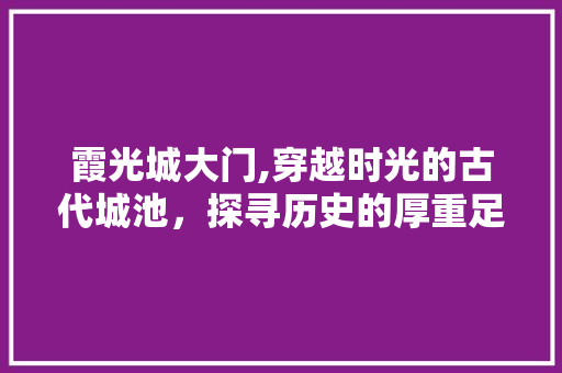 霞光城大门,穿越时光的古代城池，探寻历史的厚重足迹