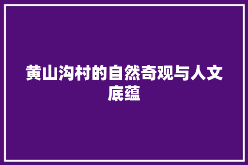 黄山沟村的自然奇观与人文底蕴