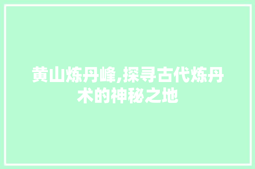 黄山炼丹峰,探寻古代炼丹术的神秘之地