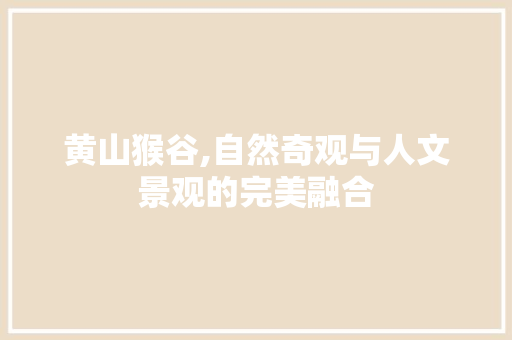 黄山猴谷,自然奇观与人文景观的完美融合