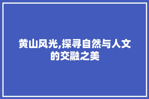 黄山风光,探寻自然与人文的交融之美