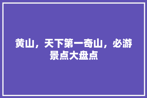 黄山，天下第一奇山，必游景点大盘点