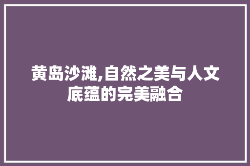 黄岛沙滩,自然之美与人文底蕴的完美融合