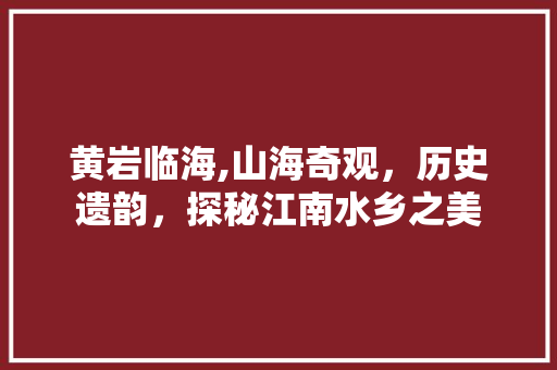 黄岩临海,山海奇观，历史遗韵，探秘江南水乡之美