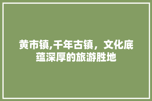 黄市镇,千年古镇，文化底蕴深厚的旅游胜地