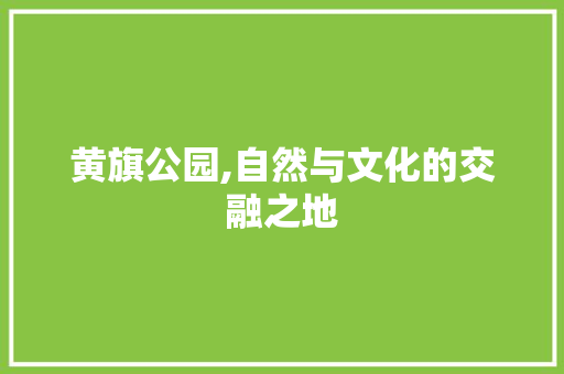 黄旗公园,自然与文化的交融之地