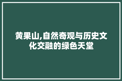 黄果山,自然奇观与历史文化交融的绿色天堂