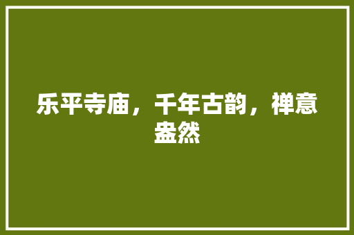 乐平寺庙，千年古韵，禅意盎然