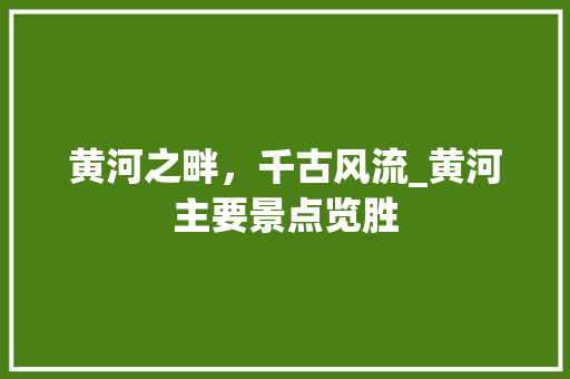 黄河之畔，千古风流_黄河主要景点览胜