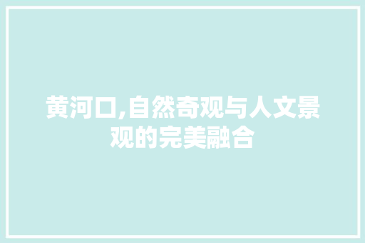 黄河口,自然奇观与人文景观的完美融合