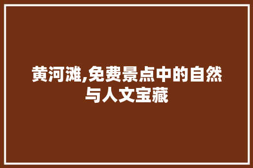 黄河滩,免费景点中的自然与人文宝藏