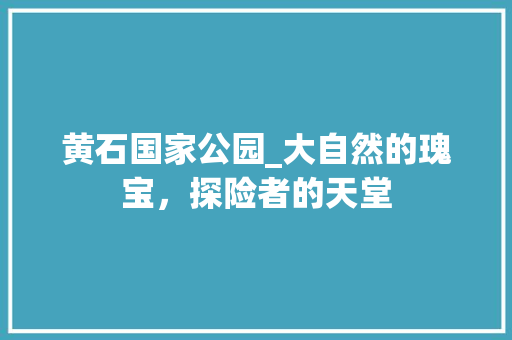 黄石国家公园_大自然的瑰宝，探险者的天堂