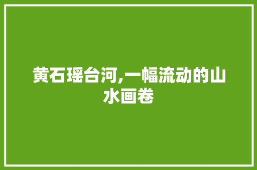 黄石瑶台河,一幅流动的山水画卷