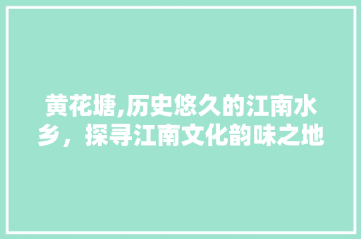 黄花塘,历史悠久的江南水乡，探寻江南文化韵味之地