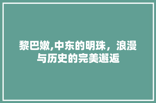 黎巴嫩,中东的明珠，浪漫与历史的完美邂逅  第1张