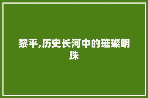 黎平,历史长河中的璀璨明珠