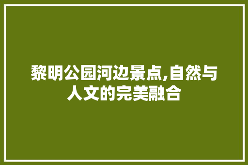 黎明公园河边景点,自然与人文的完美融合